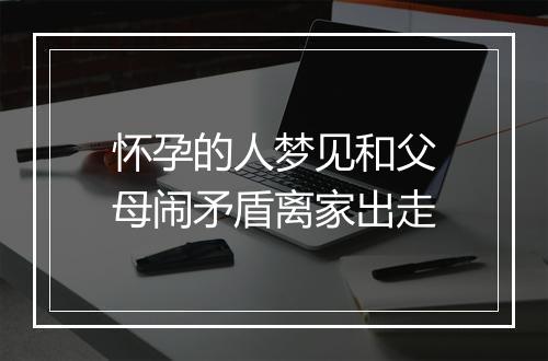 怀孕的人梦见和父母闹矛盾离家出走