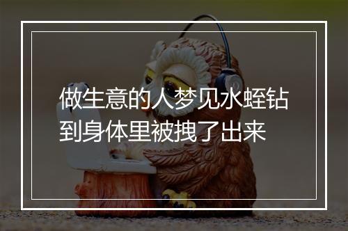 做生意的人梦见水蛭钻到身体里被拽了出来