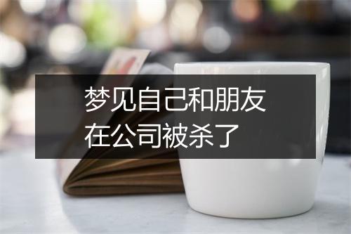 梦见自己和朋友在公司被杀了