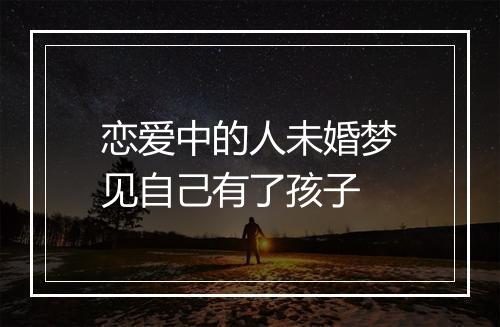 恋爱中的人未婚梦见自己有了孩子