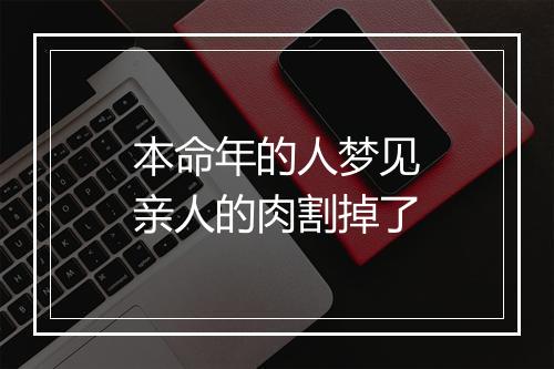 本命年的人梦见亲人的肉割掉了