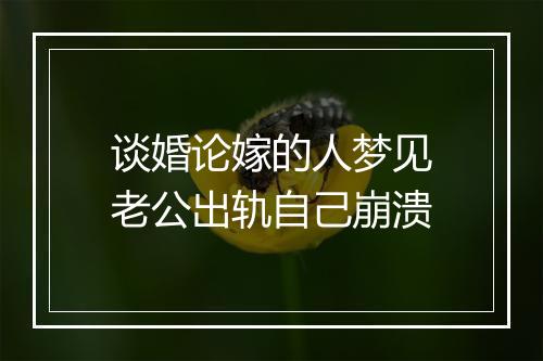 谈婚论嫁的人梦见老公出轨自己崩溃