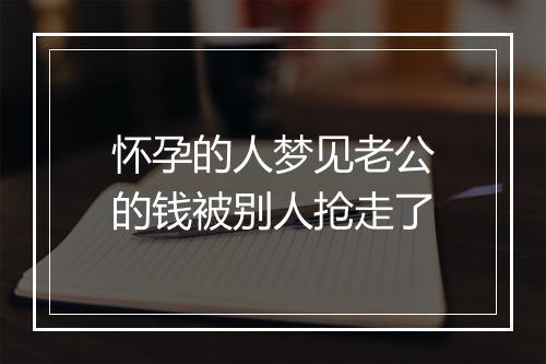 怀孕的人梦见老公的钱被别人抢走了