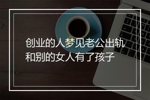 创业的人梦见老公出轨和别的女人有了孩子