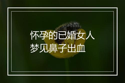 怀孕的已婚女人梦见鼻子出血