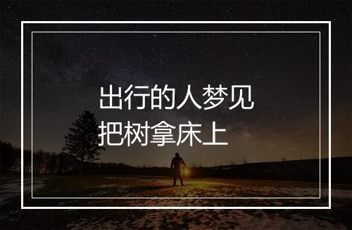 出行的人梦见把树拿床上