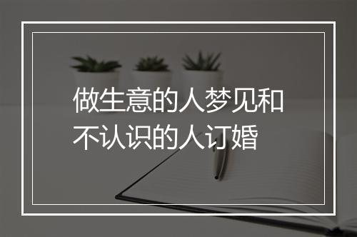 做生意的人梦见和不认识的人订婚