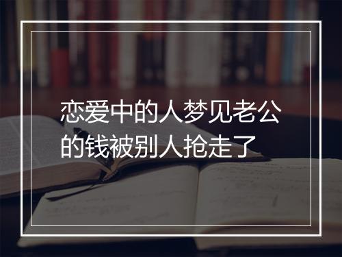 恋爱中的人梦见老公的钱被别人抢走了