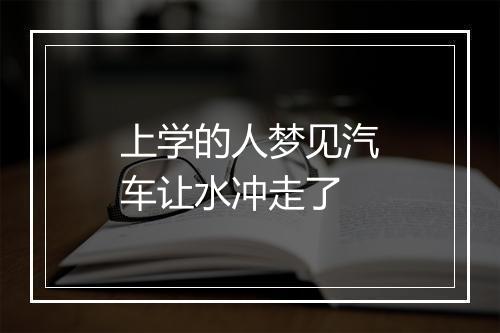 上学的人梦见汽车让水冲走了