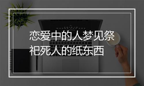 恋爱中的人梦见祭祀死人的纸东西