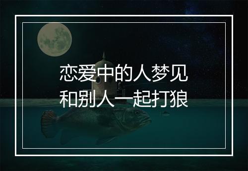 恋爱中的人梦见和别人一起打狼