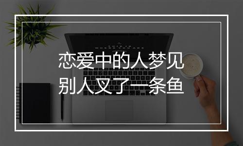 恋爱中的人梦见别人叉了一条鱼