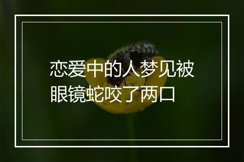 恋爱中的人梦见被眼镜蛇咬了两口