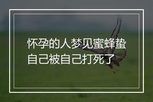 怀孕的人梦见蜜蜂蛰自己被自己打死了