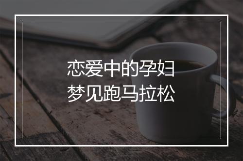 恋爱中的孕妇梦见跑马拉松