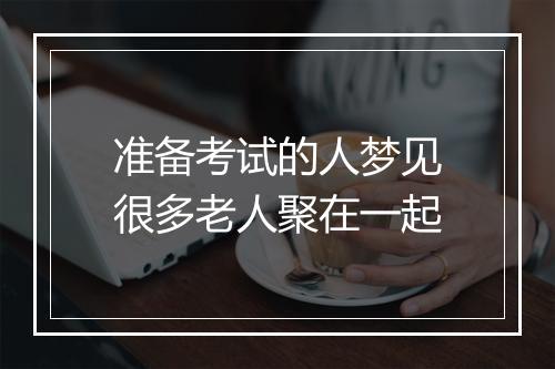 准备考试的人梦见很多老人聚在一起