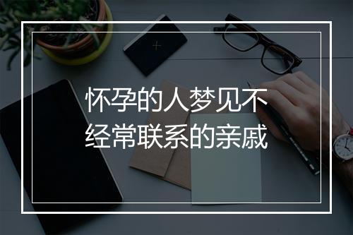 怀孕的人梦见不经常联系的亲戚