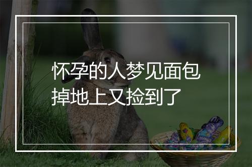 怀孕的人梦见面包掉地上又捡到了