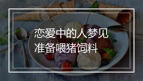 恋爱中的人梦见准备喂猪饲料