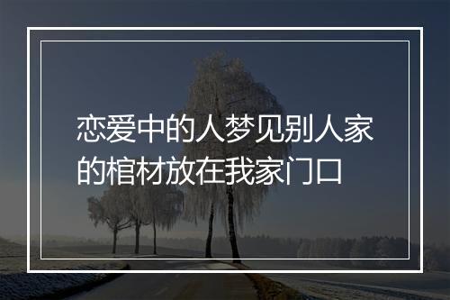 恋爱中的人梦见别人家的棺材放在我家门口