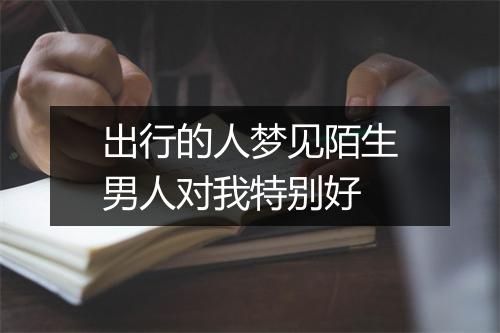 出行的人梦见陌生男人对我特别好