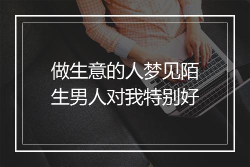 做生意的人梦见陌生男人对我特别好