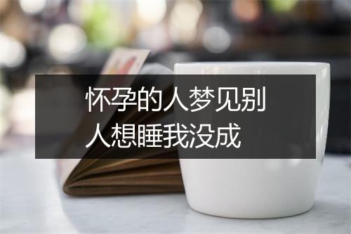 怀孕的人梦见别人想睡我没成