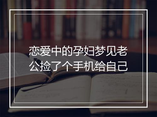 恋爱中的孕妇梦见老公捡了个手机给自己