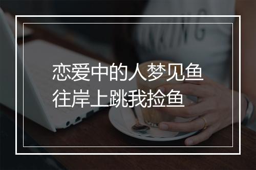 恋爱中的人梦见鱼往岸上跳我捡鱼