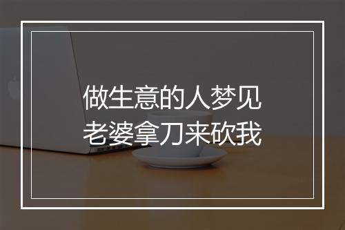 做生意的人梦见老婆拿刀来砍我