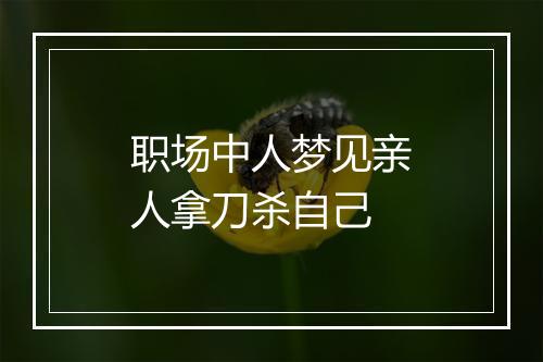 职场中人梦见亲人拿刀杀自己