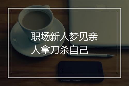 职场新人梦见亲人拿刀杀自己