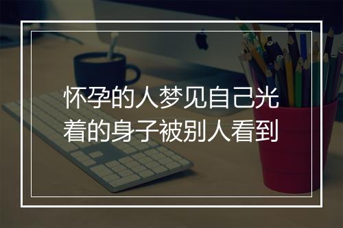 怀孕的人梦见自己光着的身子被别人看到