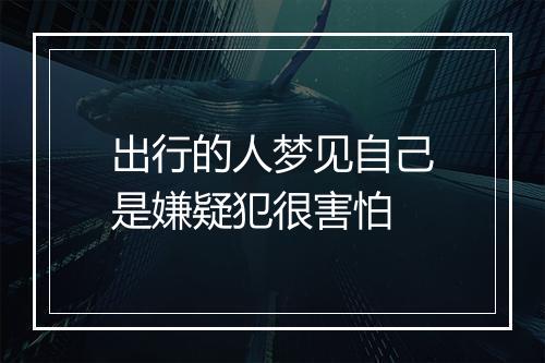 出行的人梦见自己是嫌疑犯很害怕