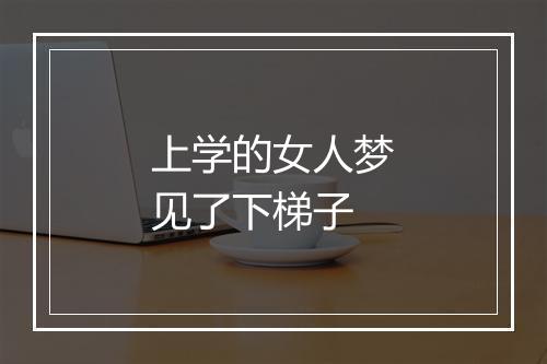 上学的女人梦见了下梯子