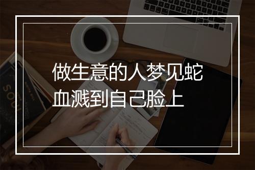 做生意的人梦见蛇血溅到自己脸上