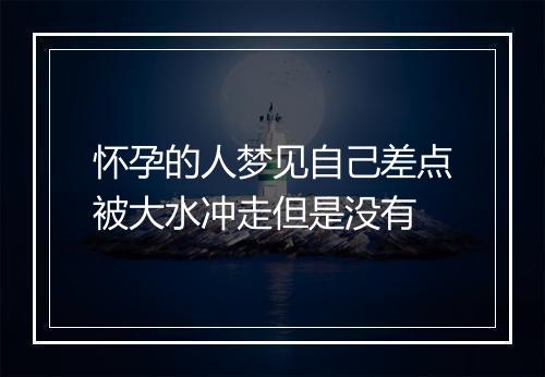 怀孕的人梦见自己差点被大水冲走但是没有