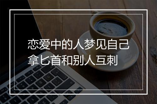 恋爱中的人梦见自己拿匕首和别人互刺