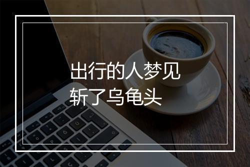 出行的人梦见斩了乌龟头