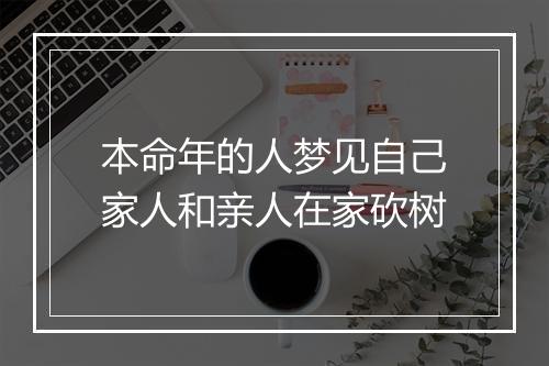 本命年的人梦见自己家人和亲人在家砍树