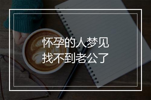 怀孕的人梦见找不到老公了