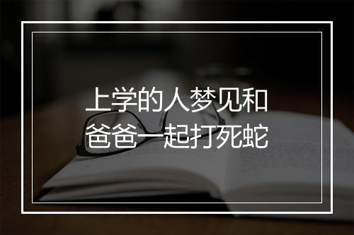 上学的人梦见和爸爸一起打死蛇