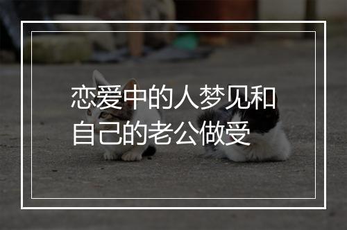 恋爱中的人梦见和自己的老公做受