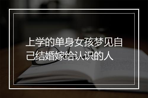 上学的单身女孩梦见自己结婚嫁给认识的人