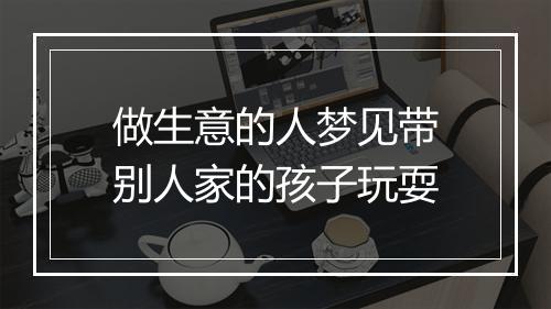 做生意的人梦见带别人家的孩子玩耍