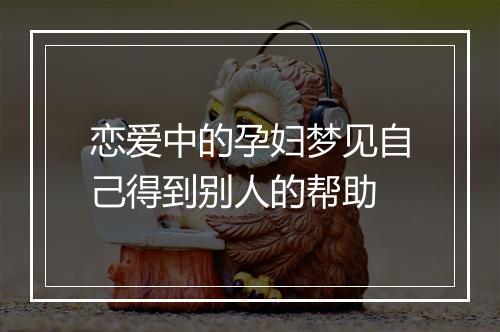 恋爱中的孕妇梦见自己得到别人的帮助