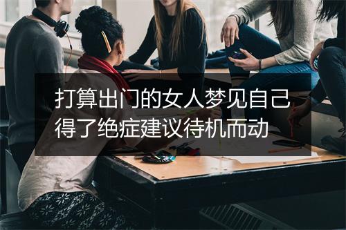 打算出门的女人梦见自己得了绝症建议待机而动