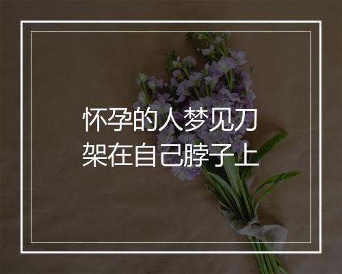 怀孕的人梦见刀架在自己脖子上