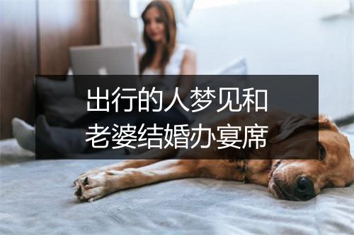 出行的人梦见和老婆结婚办宴席