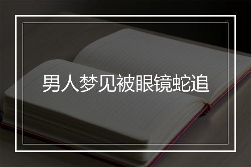 男人梦见被眼镜蛇追